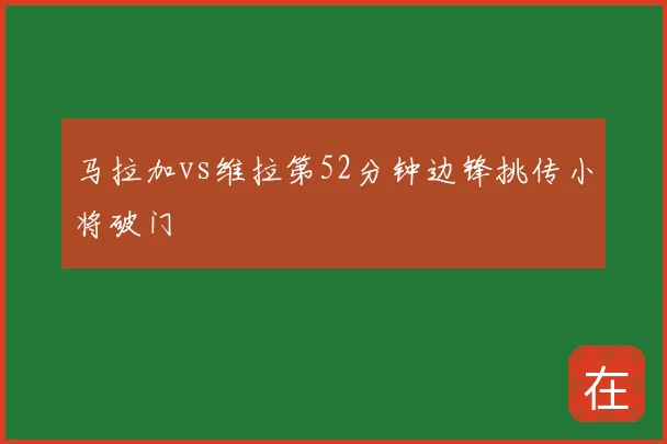 马拉加vs维拉第52分钟边锋挑传小将破门