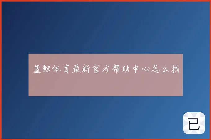 蓝鲸体育最新官方帮助中心怎么找