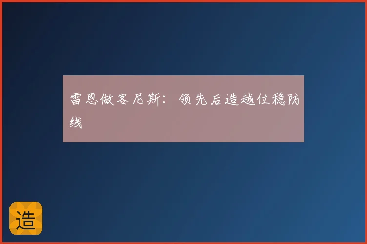 雷恩做客尼斯：领先后造越位稳防线