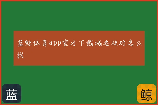 蓝鲸体育app官方下载域名核对怎么找