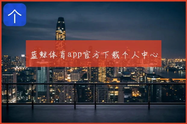 蓝鲸体育app官方下载个人中心
