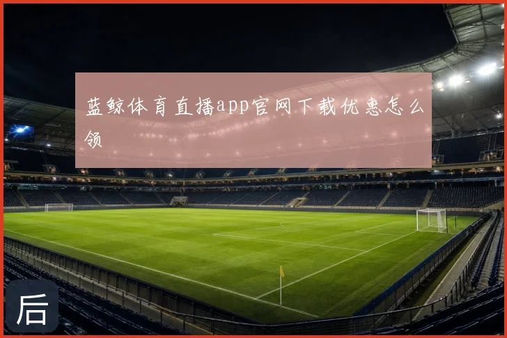 蓝鲸体育直播app官网下载优惠怎么领