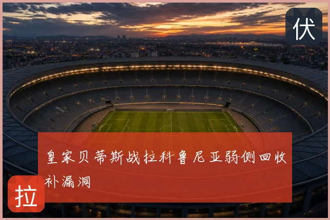 皇家贝蒂斯战拉科鲁尼亚弱侧回收补漏洞