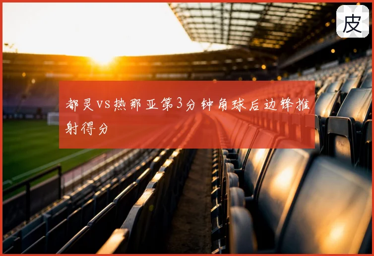 都灵vs热那亚第3分钟角球后边锋推射得分