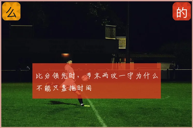 比分领先时，节末两攻一守为什么不能只靠拖时间